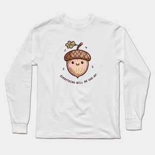 Cute Oak Seed Everything Will Be Oak-Ay! Long Sleeve T-Shirt